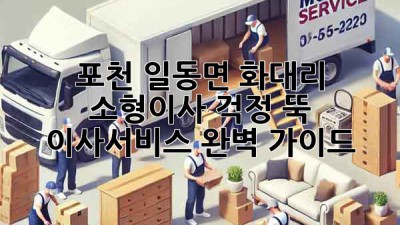 포천 일동면 화대리 소형이사, 걱정 뚝! 이사서비스 완벽 가이드